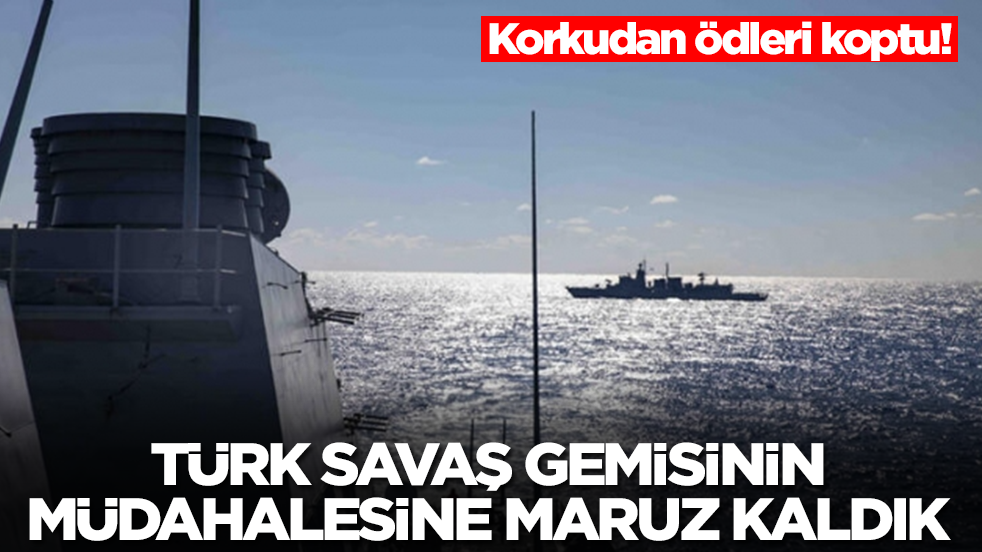 Ödleri koptu: Türk savaş gemisinin müdahalesine maruz kaldık, gemiyi geri çektik