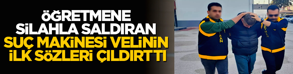 Öğretmene silahla saldıran suç makinesi velinin ilk sözleri çıldırttı