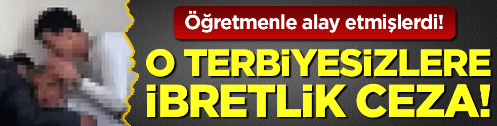 Öğretmenle alay etmişlerdi: O terbiyesizlere ibetlik ceza
