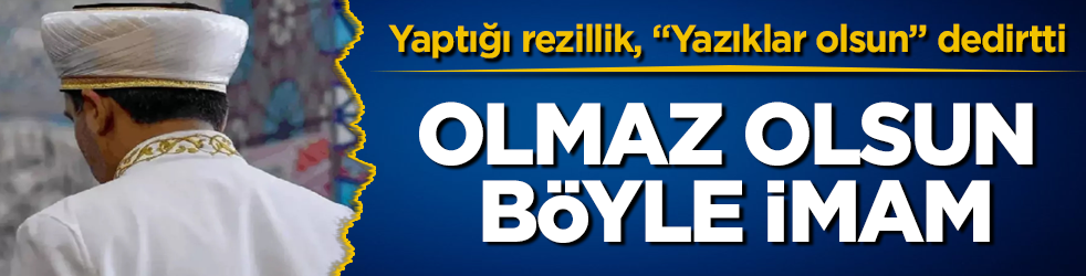 Olmaz olsun böyle imam! Yaptığı rezillik, "Sana yazıklar olsun" dedirtti