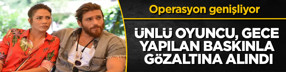 Operasyon genişliyor! Ünlü oyuncu Can Yaman da uyuşturucudan gözaltına alındı