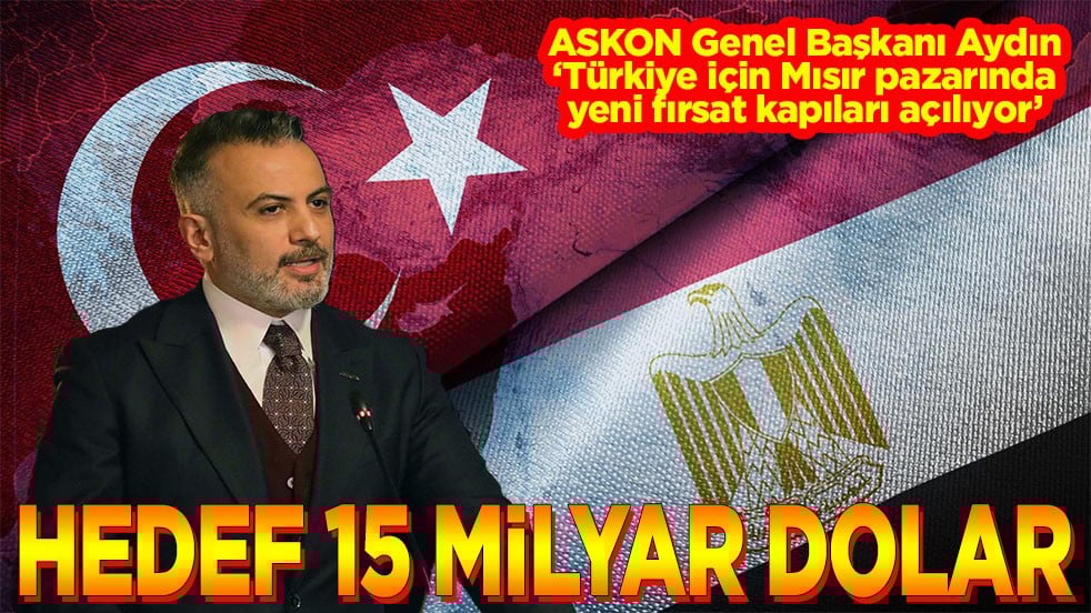 Orhan Aydın "Türkiye için Mısır pazarında yeni fırsat kapıları açılıyor" Hedef 15 milyar dolar