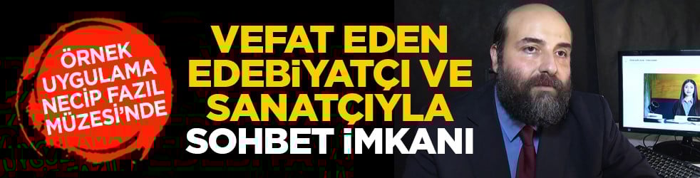 Örnek uygulama Necip Fazıl Müzesi’nde: Vefat eden edebiyatçı ve sanatçıyla sohbet imkanı