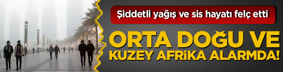 Orta Doğu ve Kuzey Afrika alarmda! Şiddetli yağış ve sis hayatı felç etti