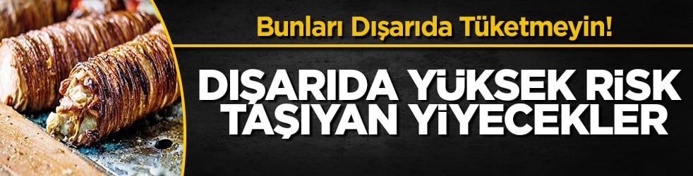 Ortaköy faciası sonrası uzmanlar uyardı: Dışarıda asla yenmemesi gereken 10 yiyecek