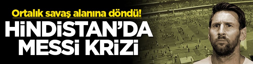 Ortalık savaş alanına döndü! Hindistan'da Messi krizi