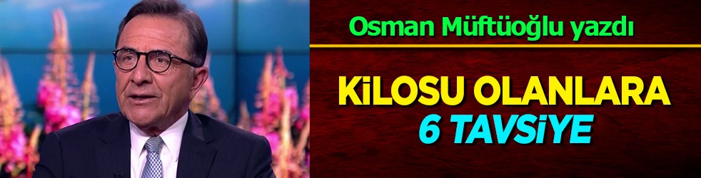 Osman Müftüoğlu yazdı: Kilosuyla, dış görünüşü ile sorunu olanlar! O 6 tavsiye bakın ne oluyor! Diyet yerine de tavsiye etti