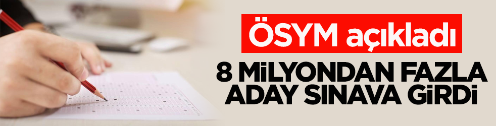 ÖSYM açıkladı! Bu yıl 8 milyondan fazla aday sınava girdi