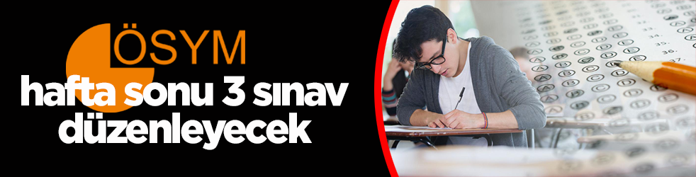 ÖSYM bu hafta sonu 3 sınav düzenleyecek