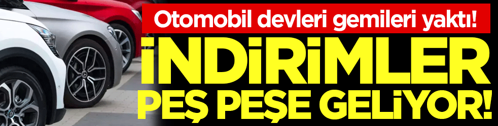 Otomobil devleri gemileri yaktı: İndirimler peş peşe geliyor!