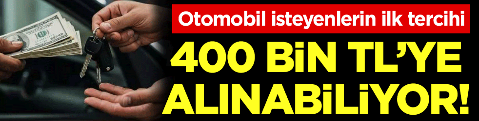 Otomobil isteyenlerin ilk tercihi: 400 bin liraya alınabiliyor!