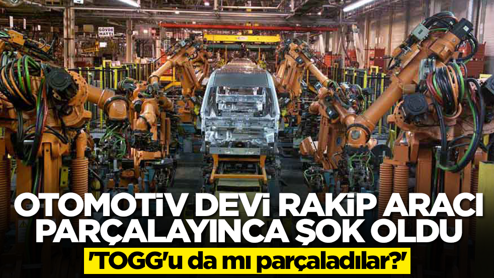 Otomotiv devi rakip aracı parçalayınca şok oldu! 'TOGG'u da mı parçaladılar?'