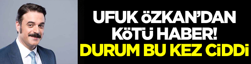 Oyuncu Ufak Özkan'dan kötü haber! Durum bu kez ciddi