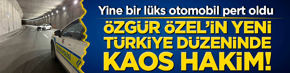 Özgür Özel’in yeni Türkiye düzeninde kaos hakim! Yine bir lüks otomobil pert oldu