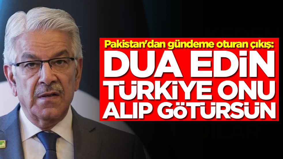 Pakistan'dan gündeme oturan çıkış: Dua edin Türkiye onu alıp götürsün