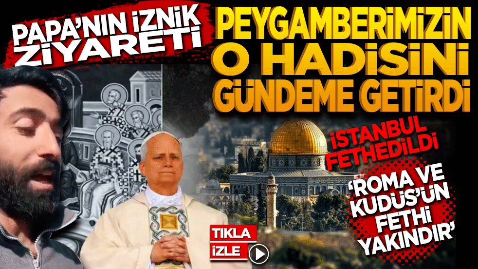Papa’nın İznik Ziyareti Tartışması Peygamberimizin o hadisini gündeme getirdi! İstanbul’dan sonra Roma ve Kudüs'ün Fethi’de yakındır.