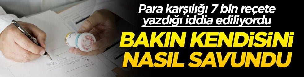 Para karşılığı 7 bin reçete yazdığı iddia ediliyordu... Bakın kendisini nasıl savundu