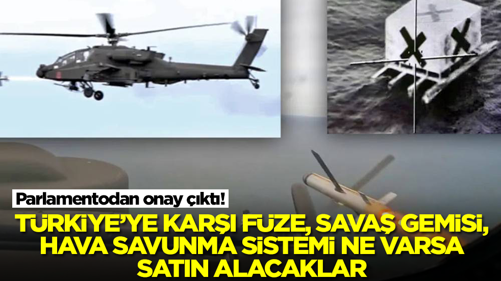 Parlamentodan onay çıktı! Türkiye'ye karşı füze, savaş gemisi, hava savunma sistemi ne varsa alacaklar