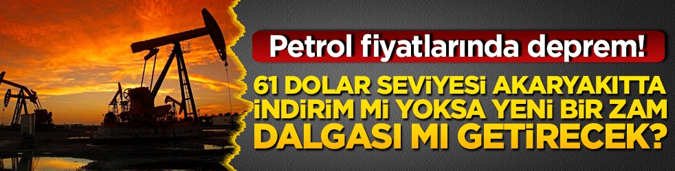 Petrol fiyatlarında deprem! 61 dolar seviyesi akaryakıtta indirim mi yoksa yeni bir zam dalgası mı getirecek!