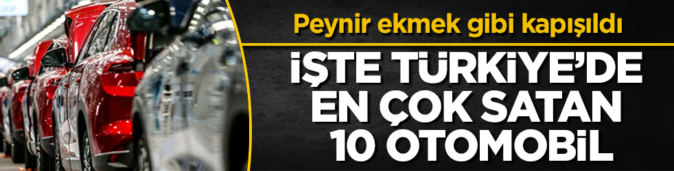 Peynir ekmek gibi kapışıldı! İşte Türkiye’de en çok satan 10 otomobil
