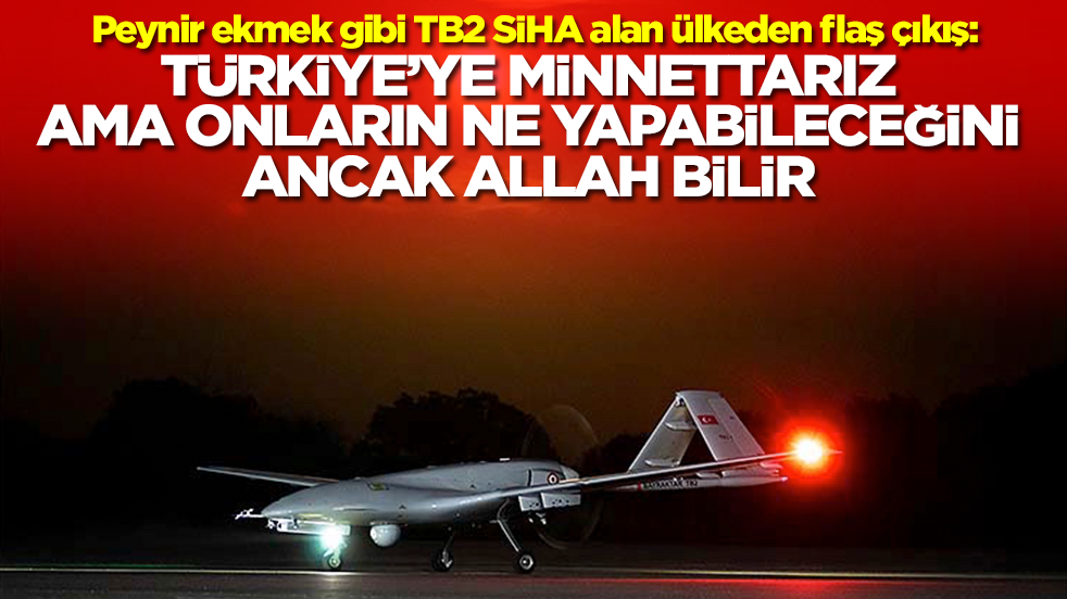 Peynir ekmek gibi TB2 SİHA alan ülkeden flaş çıkış: Türkiye'ye minnettarız ama onların ne yapabileceğini ancak Allah bilir