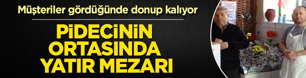 Pidecinin ortasında yatır mezarı! Müşteriler gördüğünde donup kalıyor