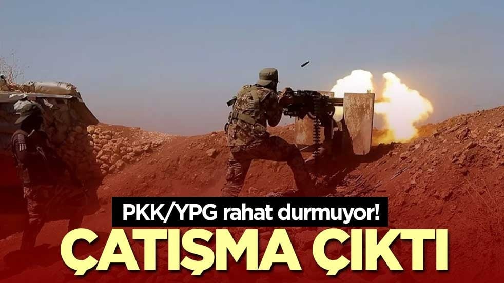 PKK/YPG rahat durmuyor! Çatışma çıktı