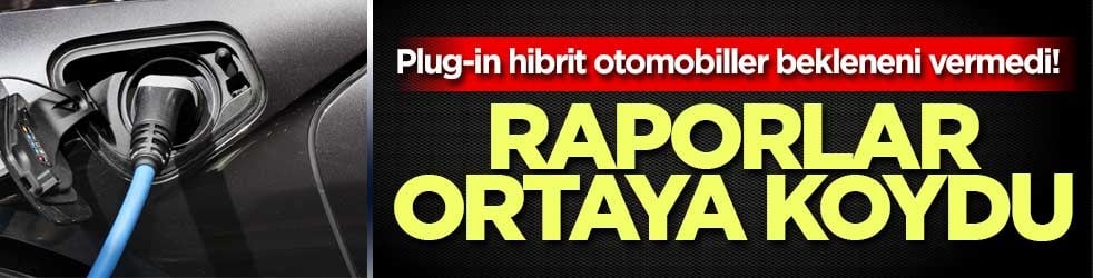 Plug-in hibrit otomobiller bekleneni vermedi! Raporlar ortaya koydu