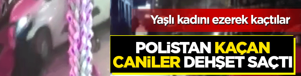 Polisten kaçan caniler dehşet saçtı! Dur ihtarına uymadı, yaşlı kadını ezerek kaçtılar