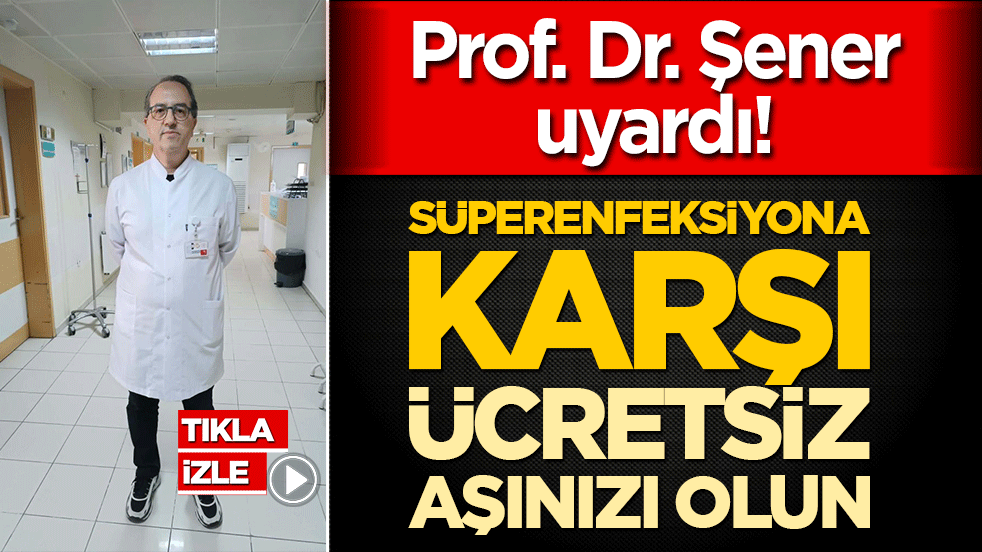 Prof. Dr. Şener uyardı! Süperenfeksiyona karşı ücretsiz aşınızı olun