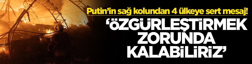 Putin’in sağ kolundan 4 ülkeye sert mesaj! ‘Özgürleştirmek zorunda kalabiliriz'