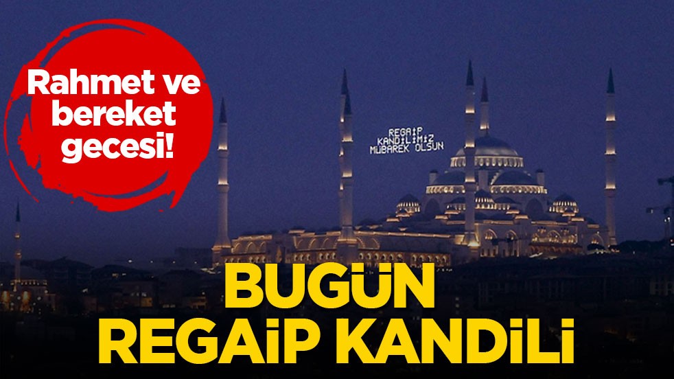 Rahmet ve bereket gecesi! Bugün Regaip Kandili