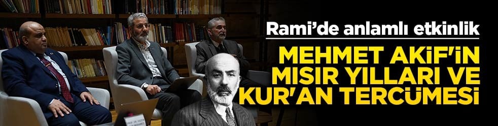 Rami Kütüphanesi'nde anlamlı etkinlik: 100. Yılında Mehmet Akif'in Mısır Yılları ve Kur'an Tercümesi