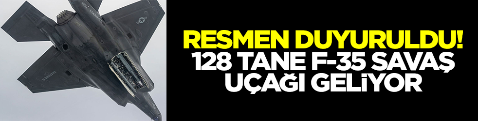 Resmen duyuruldu: 128 tane F-35 savaş uçağı geliyor