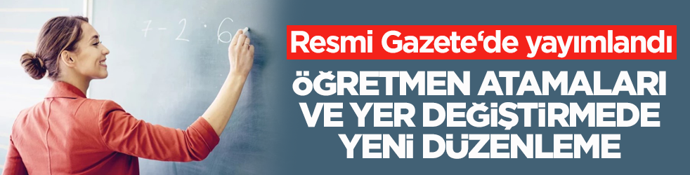 Resmi Gazete‘de yayımlandı! Öğretmen atamaları ve yer değiştirmede yeni düzenleme