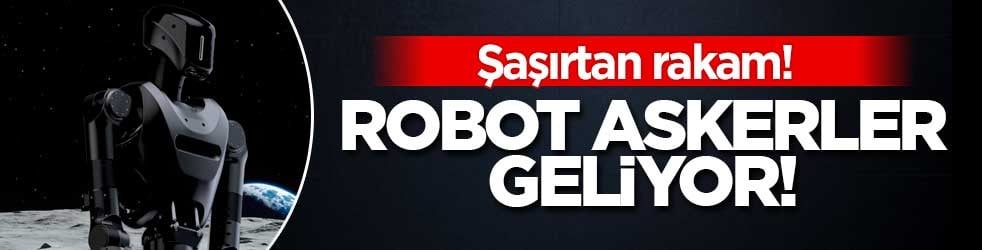 Robot askerler geliyor! Sayıyı açıkladılar
