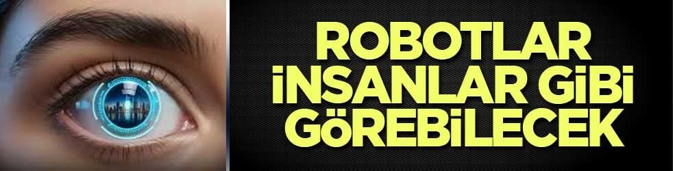 Robotlar insanlar gibi görebilecek