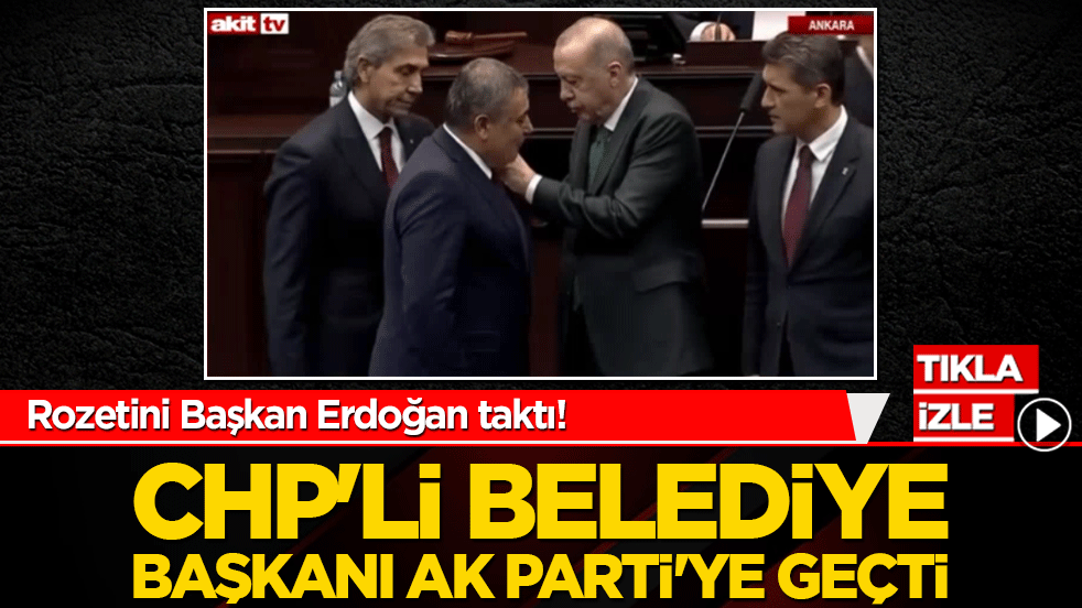 Rozetlerini Başkan Erdoğan taktı! CHP'li Belediye Başkanı AK Parti'ye geçti