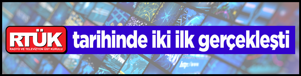 RTÜK tarihinde iki ilk gerçekleşti!