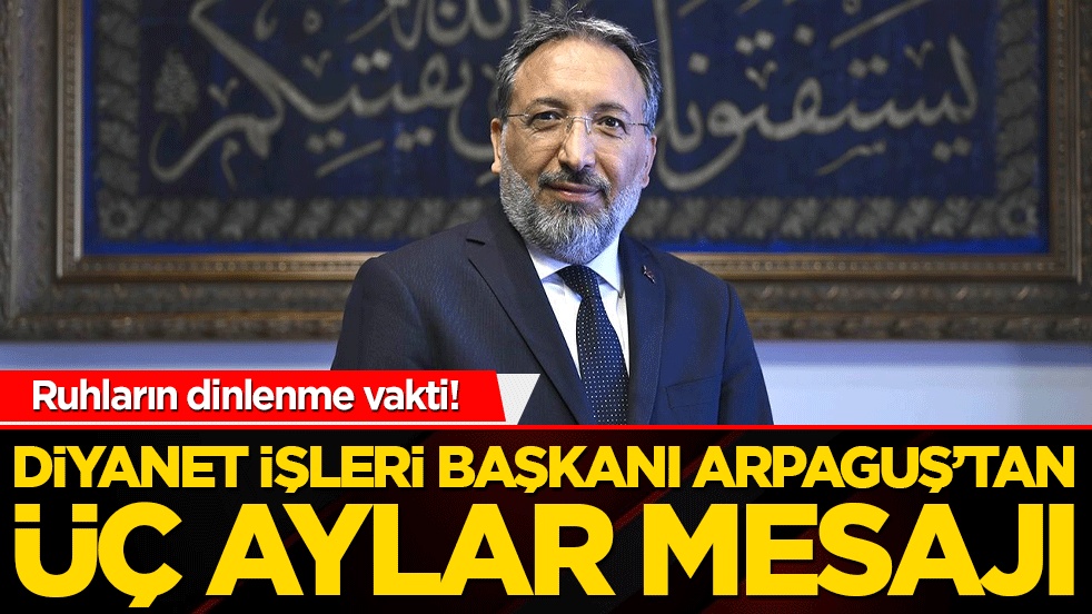 Ruhların dinlenme vakti! Diyanet İşleri Başkanı Arpaguş’tan Üç Aylar mesajı