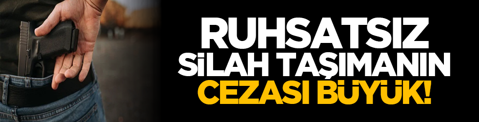 Ruhsatsız silah taşımanın cezası büyük!
