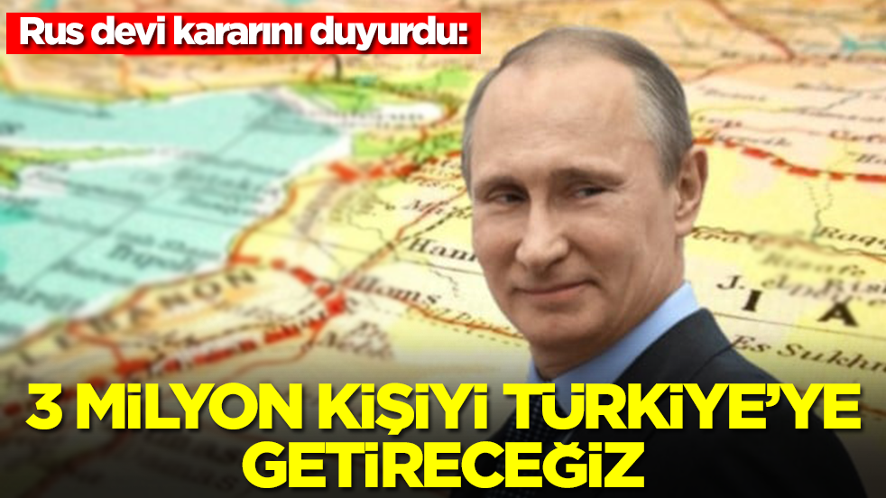 Rus devi kararını duyurdu: 3 milyon kişiyi Türkiye'ye yollayacağız