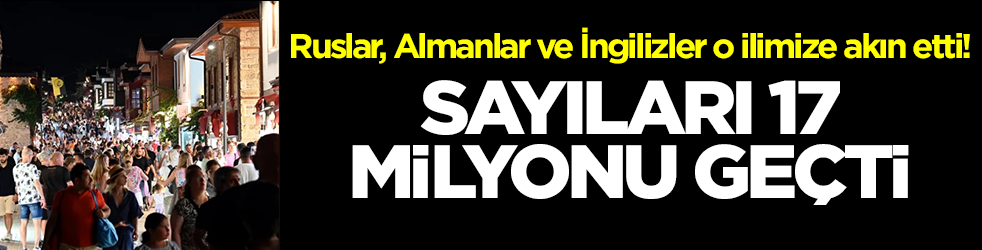 Ruslar, Almanlar ve İngilizler o ilimize akın etti! Sayıları 17 milyonu geçti