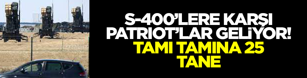 S-400'lere karşı Patriot'lar geliyor: Tamı tamına 25 tane