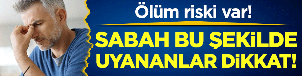 Sabah bu şekilde uyananlar dikkat: Ölüm riski var!