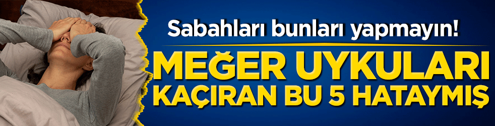 Sabahları bu hataları yapmayın! Meğer uykuları kaçıran bu 5 hataymış