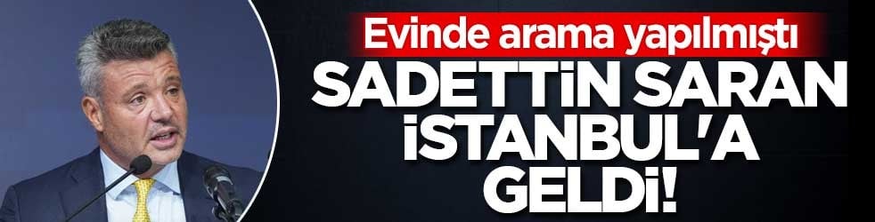 Sadettin Saran İstanbul'a geldi! İfade vermesi bekleniyor