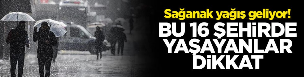 Sağanak yağış geliyor! Bu 16 şehirde yaşayanlar dikkat