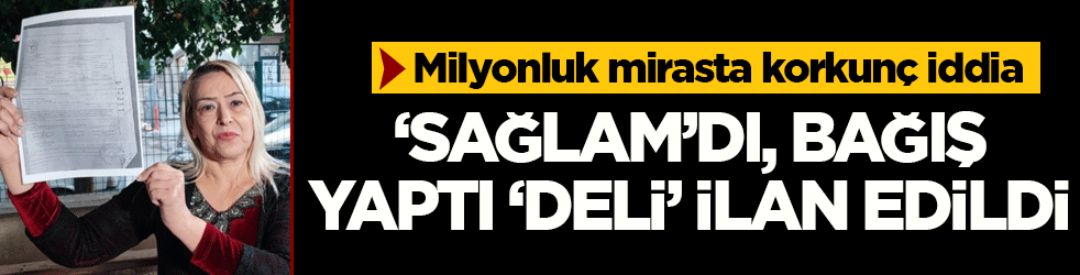'Sağlam'dı, bağış yaptı, 'deli' ilan edildi! Milyonluk mirasta korkunç iddia