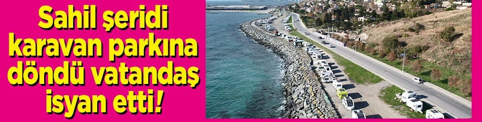 Sahil şeridi karavan parkına döndü vatandaş isyan etti